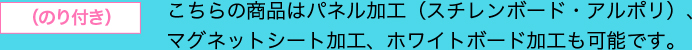 のり付きの商品はパネル加工（スチレンボード・アルポリ）、マグネットシート加工、ホワイトボード加工も可能です。