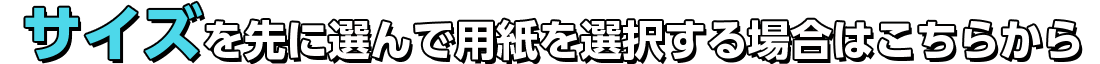 サイズを先に選んで用紙を選択する場合はこちらから